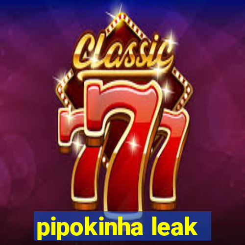 pipokinha leak